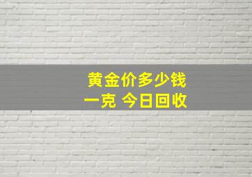 黄金价多少钱一克 今日回收